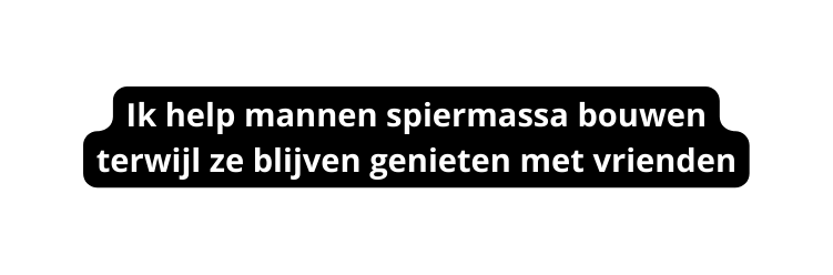Ik help mannen spiermassa bouwen terwijl ze blijven genieten met vrienden